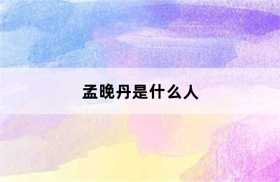 孟晚丹是什么人