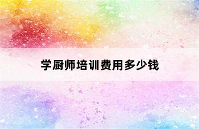 学厨师培训费用多少钱