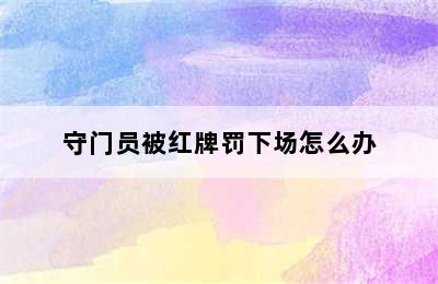 守门员被红牌罚下场怎么办