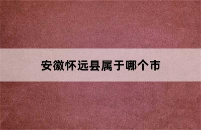 安徽怀远县属于哪个市