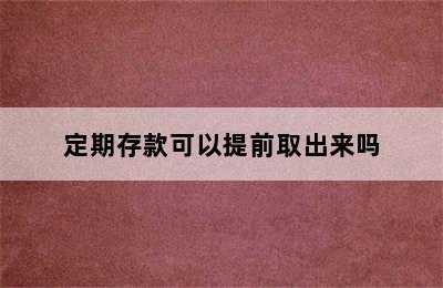 定期存款可以提前取出来吗