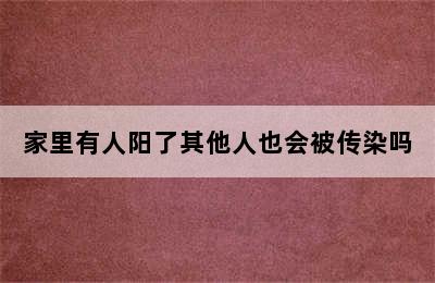 家里有人阳了其他人也会被传染吗