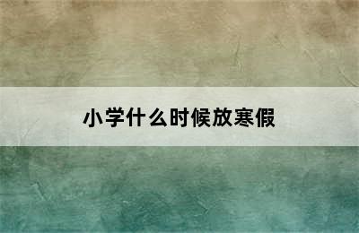 小学什么时候放寒假