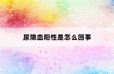 尿隐血阳性是怎么回事