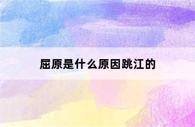 屈原是什么原因跳江的