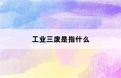 工业三废是指什么