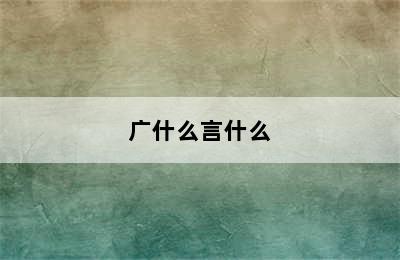 广什么言什么