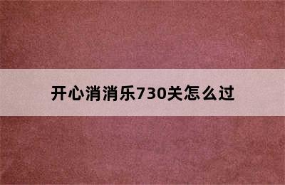 开心消消乐730关怎么过