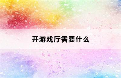 开游戏厅需要什么