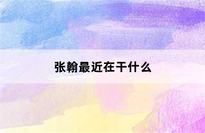 张翰最近在干什么