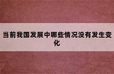 当前我国发展中哪些情况没有发生变化