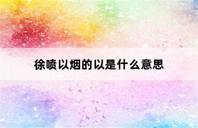 徐喷以烟的以是什么意思