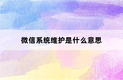 微信系统维护是什么意思