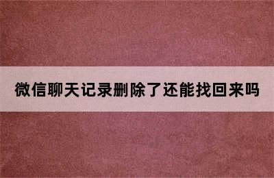 微信聊天记录删除了还能找回来吗