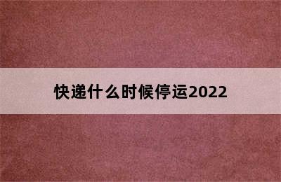 快递什么时候停运2022