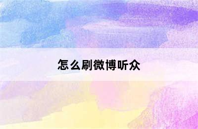 怎么刷微博听众