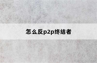 怎么反p2p终结者