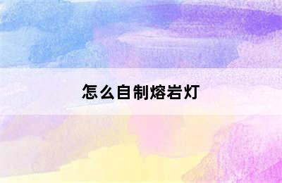 怎么自制熔岩灯