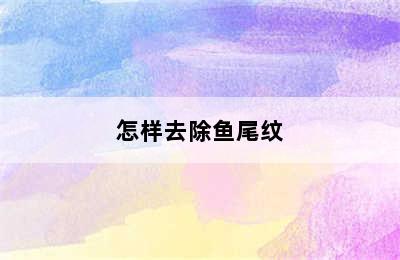 怎样去除鱼尾纹