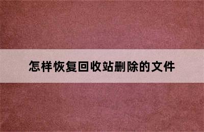 怎样恢复回收站删除的文件