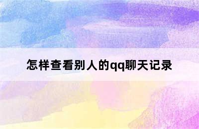 怎样查看别人的qq聊天记录