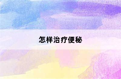 怎样治疗便秘