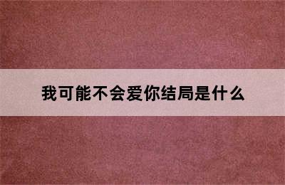 我可能不会爱你结局是什么