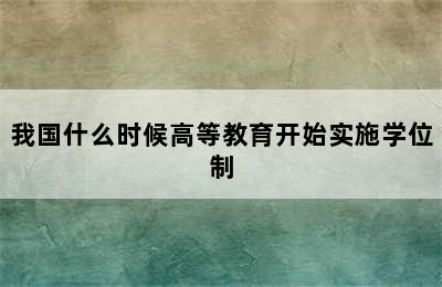 我国什么时候高等教育开始实施学位制