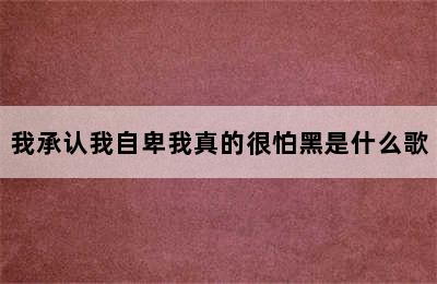 我承认我自卑我真的很怕黑是什么歌