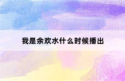 我是余欢水什么时候播出