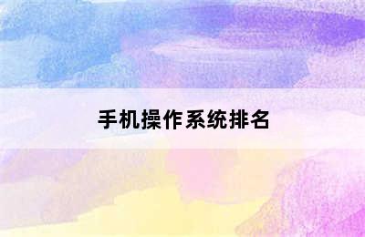 手机操作系统排名