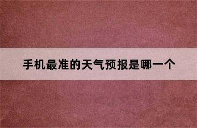 手机最准的天气预报是哪一个