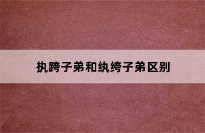 执跨子弟和纨绔子弟区别