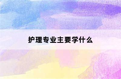 护理专业主要学什么