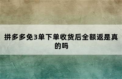 拼多多免3单下单收货后全额返是真的吗