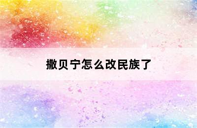 撒贝宁怎么改民族了