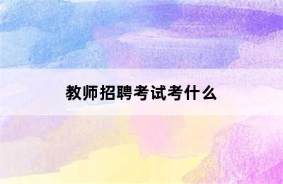 教师招聘考试考什么