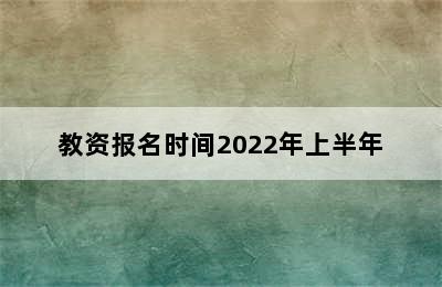 教资报名时间2022年上半年