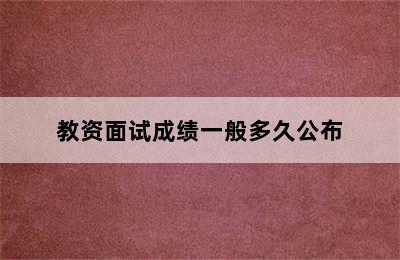 教资面试成绩一般多久公布