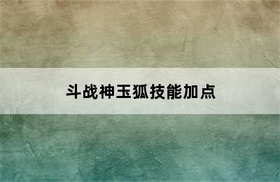 斗战神玉狐技能加点