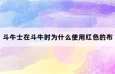 斗牛士在斗牛时为什么使用红色的布