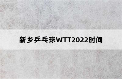 新乡乒乓球WTT2022时间