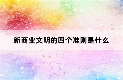 新商业文明的四个准则是什么