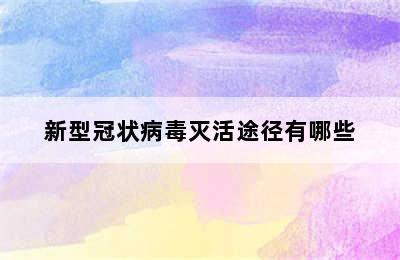 新型冠状病毒灭活途径有哪些