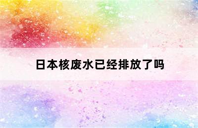 日本核废水已经排放了吗