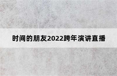 时间的朋友2022跨年演讲直播