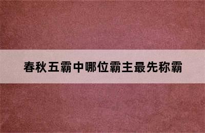 春秋五霸中哪位霸主最先称霸