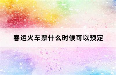 春运火车票什么时候可以预定