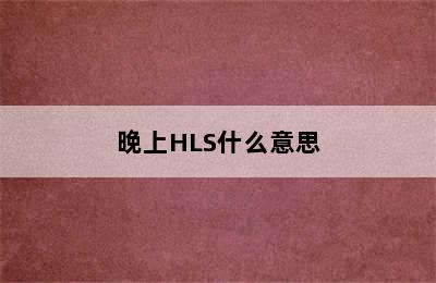 晚上HLS什么意思