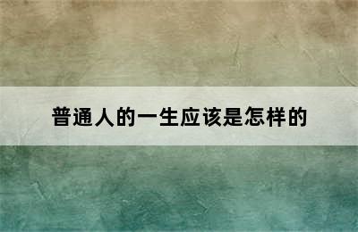 普通人的一生应该是怎样的